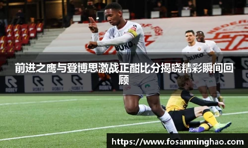 前进之鹰与登博思激战正酣比分揭晓精彩瞬间回顾